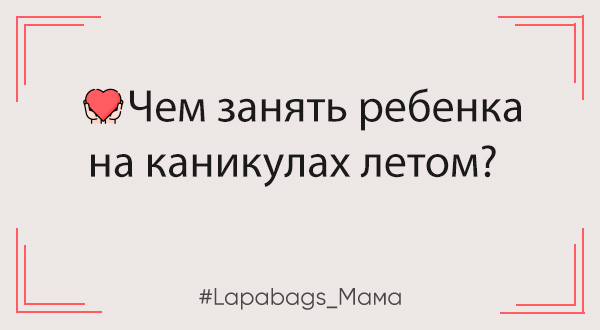 Чем занять ребенка на каникулах летом? Летние занятия с пользой для школьников Чем занять ребенка на каникулах летом? Летние занятия с пользой для школьников