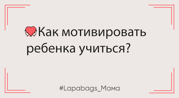 Как мотивировать ребенка учиться Как мотивировать ребенка учиться