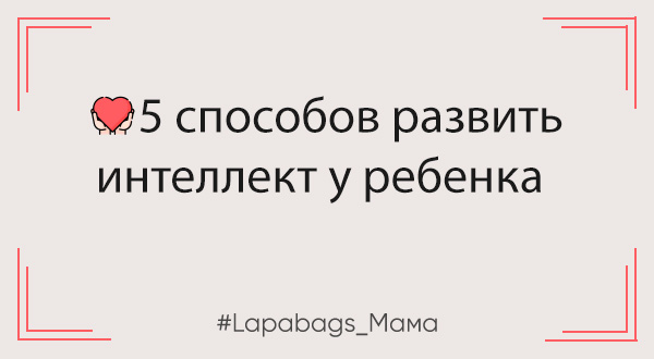 5 способов развить интеллект у ребенка 5 способов развить интеллект у ребенка